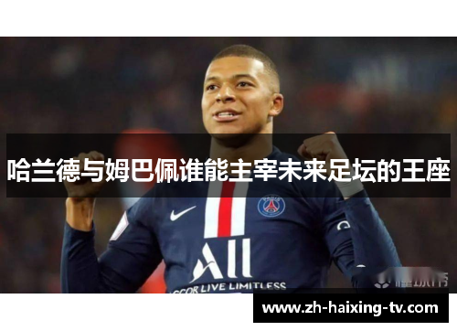 哈兰德与姆巴佩谁能主宰未来足坛的王座