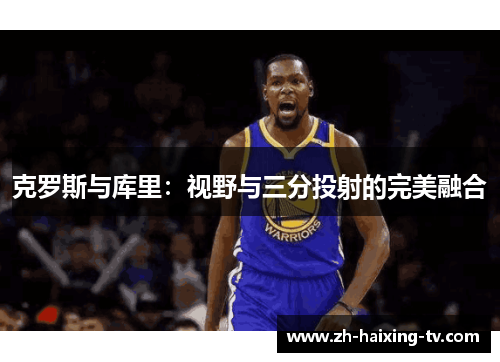 克罗斯与库里：视野与三分投射的完美融合
