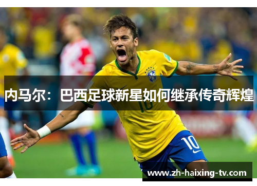 内马尔：巴西足球新星如何继承传奇辉煌