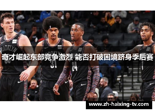 奇才崛起东部竞争激烈 能否打破困境跻身季后赛