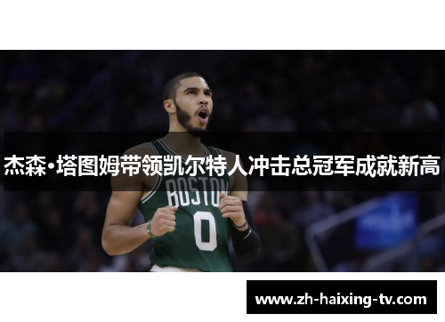 杰森·塔图姆带领凯尔特人冲击总冠军成就新高
